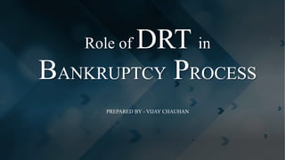 Role of DRT in
BANKRUPTCY PROCESS
PREPARED BY - VIJAY CHAUHAN
 