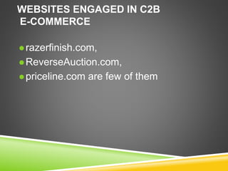 WEBSITES ENGAGED IN C2B
E-COMMERCE
 razerfinish.com,
 ReverseAuction.com,
 priceline.com are few of them
 