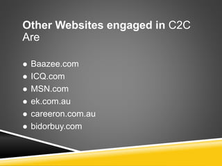 Other Websites engaged in C2C
Are
 Baazee.com
 ICQ.com
 MSN.com
 ek.com.au
 careeron.com.au
 bidorbuy.com
 