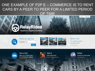 ONE EXAMPLE OF P2P E – COMMERCE IS TO RENT
CARS BY A PEER TO PEER FOR A LIMITED PERIOD
OF TIME
 