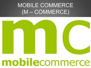 MOBILE COMMERCE
(M – COMMERCE)
 