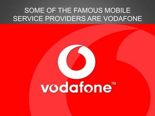 SOME OF THE FAMOUS MOBILE
SERVICE PROVIDERS ARE VODAFONE
 