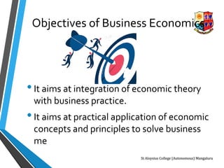 Objectives of Business Economics
•It aims at integration of economic theory
with business practice.
•It aims at practical application of economic
concepts and principles to solve business
me
 