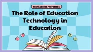 The Role of Education
Technology in
Education
THE TEACHING PROFESSION
 