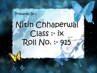 Nitin Chhaperwal
Class :- ix
Roll No. :- 915
Prepared By ;-
 