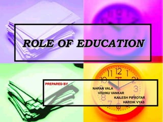 ROLE OF EDUCATIONROLE OF EDUCATION
PREPARED BYPREPARED BY
NARAN VALA
VISHNU VANKAR
KAILESH PIPROTAR
HARDIK VYAS
 