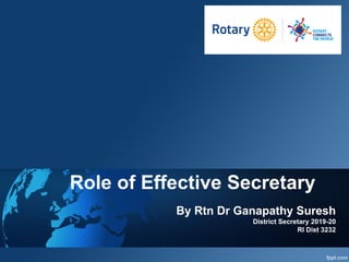 Role of Effective SecretaryRole of Effective Secretary
By Rtn Dr Ganapathy Suresh
District Secretary 2019-20District Secretary 2019-20
RI Dist 3232
 