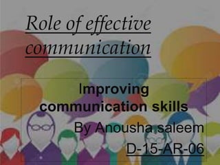 Role of effective
communication
Improving
communication skills
By Anousha saleem
D-15-AR-06
 