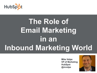 The Role of
    Email Marketing
         in an
Inbound Marketing World
              Mike Volpe
              VP of Marketing
              HubSpot
              @mvolpe
 