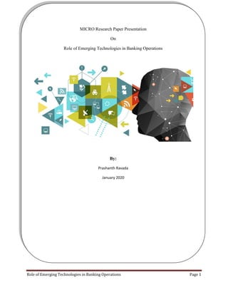 Role of Emerging Technologies in Banking Operations Page 1
MICRO Research Paper Presentation
On
Role of Emerging Technologies in Banking Operations
By:
Prashanth Ravada
January 2020
 