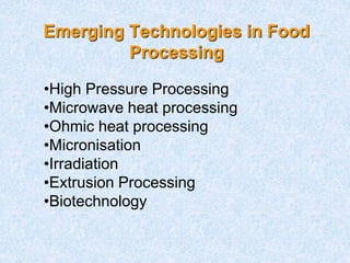 Emerging Technologies in Food
Processing
•High Pressure Processing
•Microwave heat processing
•Ohmic heat processing
•Micronisation
•Irradiation
•Extrusion Processing
•Biotechnology
 