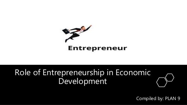 Role of Entrepreneurship in Economic
Development
Compiled by: PLAN 9
 