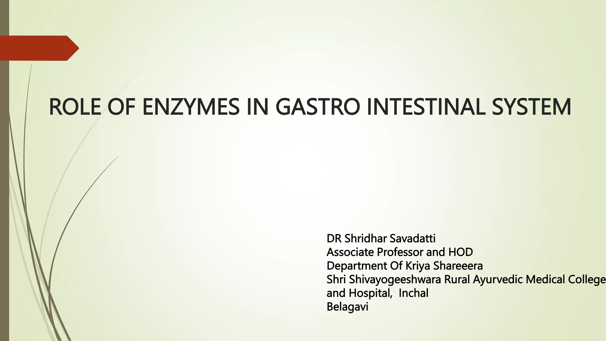 ROLE OF ENZYMES IN GASTRO INTESTINAL SYSTEM
DR Shridhar Savadatti
Associate Professor and HOD
Department Of Kriya Shareeera
Shri Shivayogeeshwara Rural Ayurvedic Medical College
and Hospital, Inchal
Belagavi
 