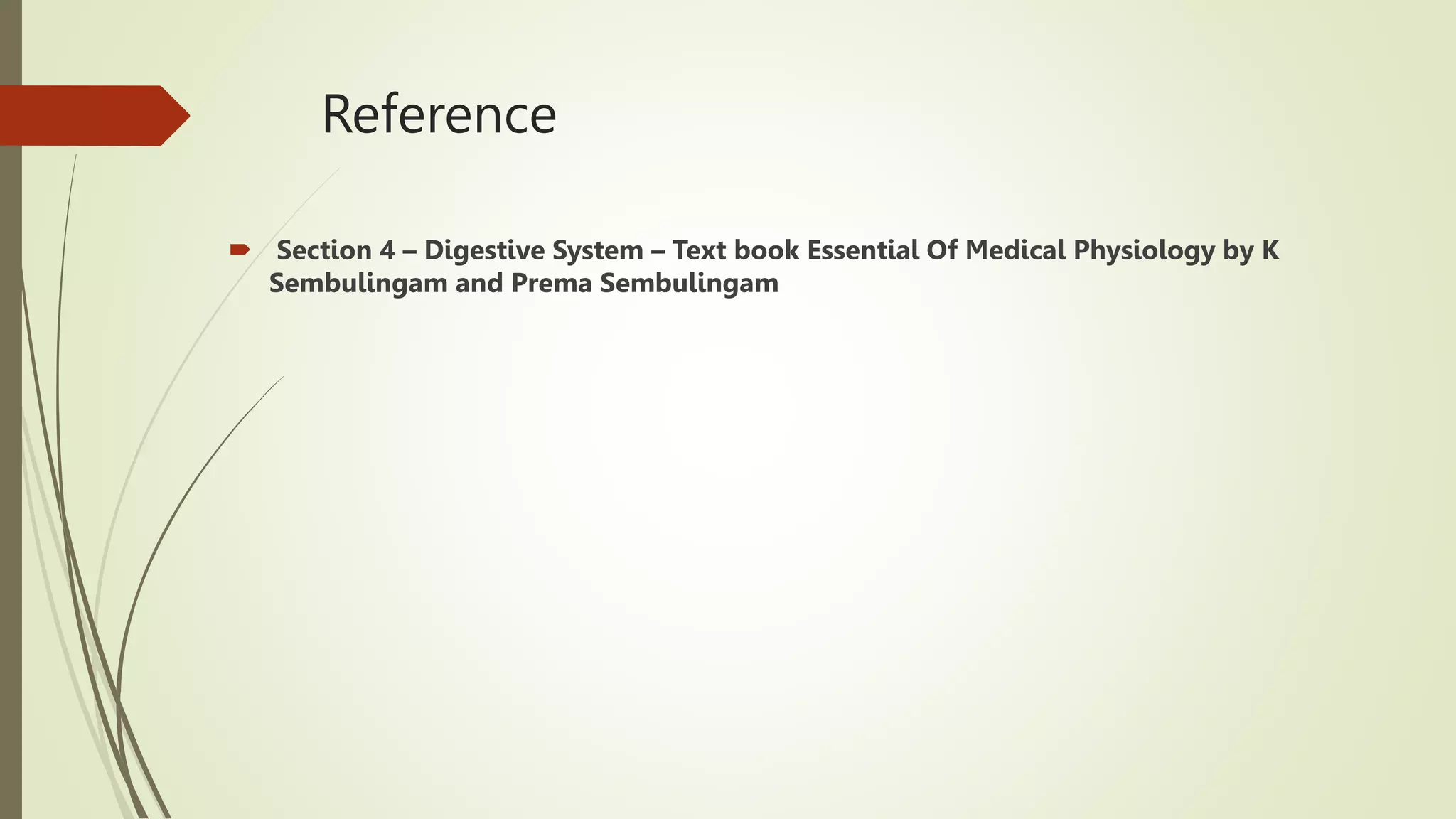 Reference
 Section 4 – Digestive System – Text book Essential Of Medical Physiology by K
Sembulingam and Prema Sembulingam
 