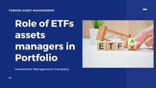 Role of ETFs
assets
managers in
Portfolio
Investment Management Company
TOROSO ASSET MANAGEMENT
01
 