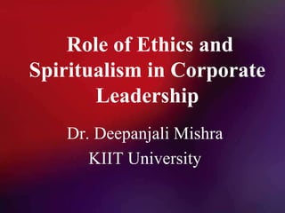 Role of Ethics and
Spiritualism in Corporate
Leadership
Dr. Deepanjali Mishra
KIIT University
 