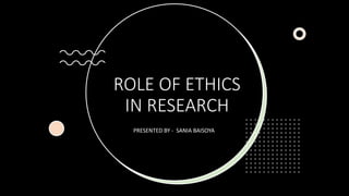 ROLE OF ETHICS
IN RESEARCH
PRESENTED BY - SANIA BAISOYA
 