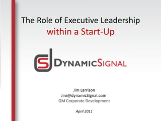 The Role of Executive Leadership
          within a Start-Up




                       Jim Larrison
                  Jim@dynamicSignal.com
                 GM Corporate Development
    By Social Agency     April 2011
 