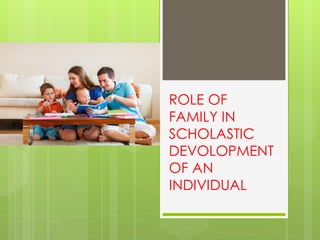 ROLE OF
FAMILY IN
SCHOLASTIC
DEVOLOPMENT
OF AN
INDIVIDUAL
 