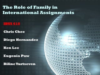 The Role of Family in
International Assignments

IBUS 618

Chris Chee

Diego Hernandez

Ken Lee

Eugenia Paw

Bilinc Yurtseven
 