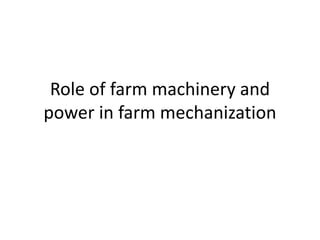 Role of farm machinery and
power in farm mechanization
 