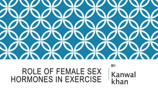ROLE OF FEMALE SEX
HORMONES IN EXERCISE
BY:
Kanwal
khan
 