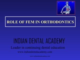 ROLE OF FEM IN ORTHODONTICS

INDIAN DENTAL ACADEMY
Leader in continuing dental education
www.indiandentalacademy.com
www.indiandentalacademy.com

 
