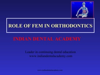ROLE OF FEM IN ORTHODONTICS
INDIAN DENTAL ACADEMY
Leader in continuing dental education
www.indiandentalacademy.com

www.indiandentalacademy.com

 