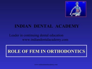 INDIAN DENTAL ACADEMY
Leader in continuing dental education
www.indiandentalacademy.com

ROLE OF FEM IN ORTHODONTICS
www.indiandentalacademy.com

 