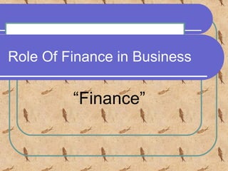 Role Of Finance in Business
“Finance”
 