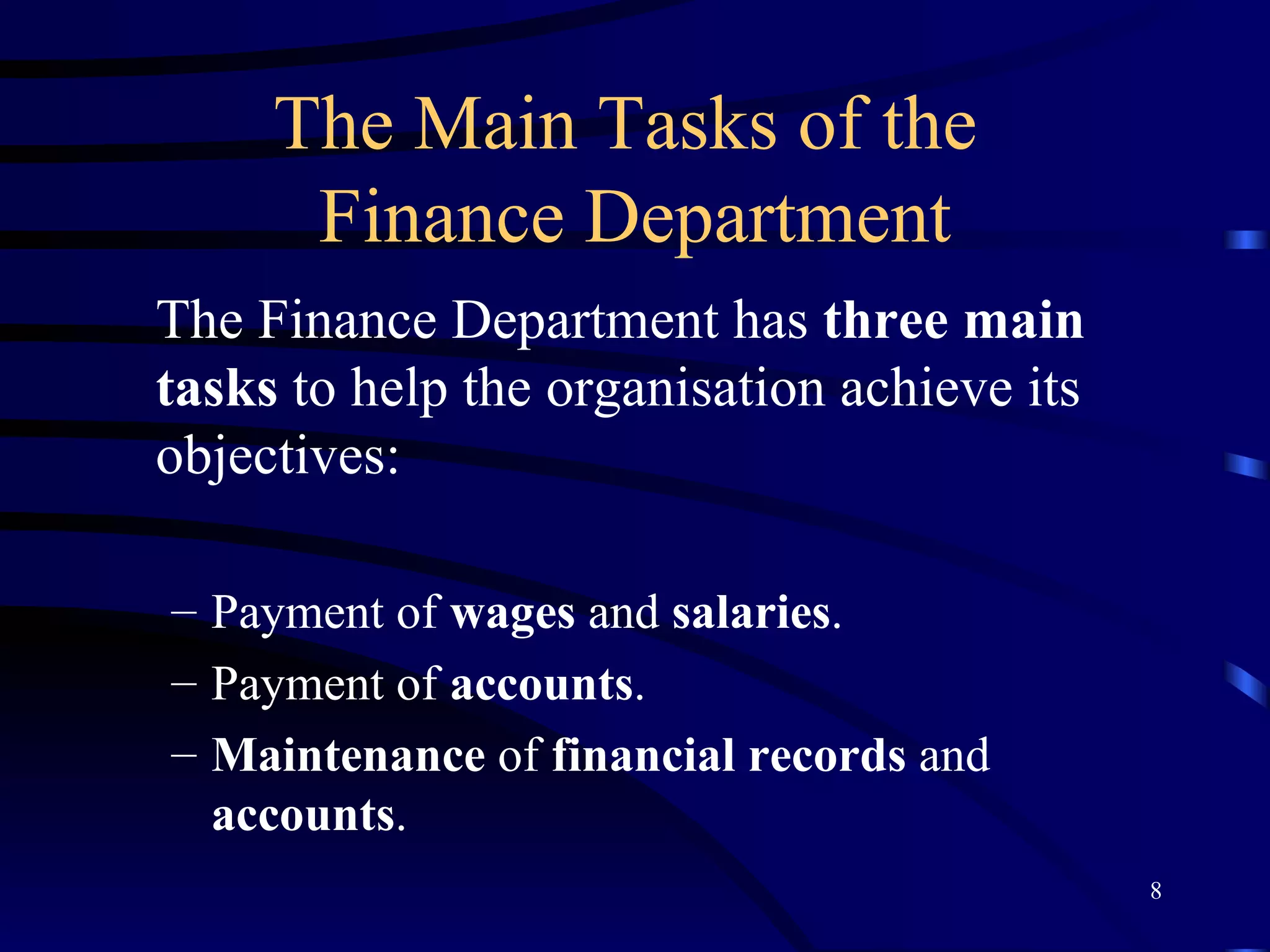 The Main Tasks of the  Finance Department The Finance Department has  three main tasks  to help the organisation achieve its objectives: Payment of  wages  and  salaries . Payment of  accounts . Maintenance  of  financial records  and  accounts . 
