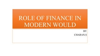 ROLE OF FINANCE IN
MODERN WOULD
BY
CHARAN.S
 