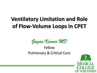 Ventilatory Limitation and Role
of Flow-Volume Loops in CPET
Gagan Kumar MD
Fellow
Pulmonary & Critical Care

 