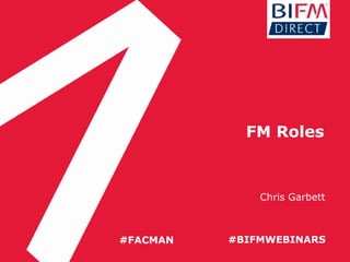 Chris Garbett
FM Roles
#BIFMWEBINARS
#FACMAN
 