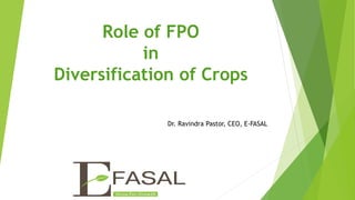 Role of FPO
in
Diversification of Crops
Dr. Ravindra Pastor, CEO, E-FASAL
 