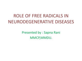 ROLE OF FREE RADICALS IN
NEURODEGENERATIVE DISEASES
Presented by : Sapna Rani
MMCP,MMDU.
 