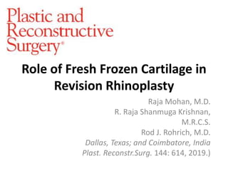 Role of Fresh Frozen Cartilage in
Revision Rhinoplasty
Raja Mohan, M.D.
R. Raja Shanmuga Krishnan,
M.R.C.S.
Rod J. Rohrich, M.D.
Dallas, Texas; and Coimbatore, India
Plast. Reconstr.Surg. 144: 614, 2019.)
 