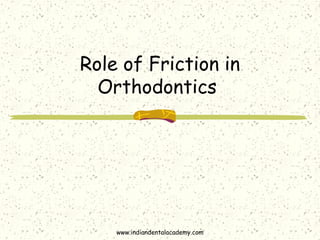Role of Friction in
Orthodontics
www.indiandentalacademy.com
 