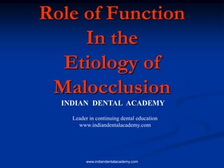 Role of Function
In the
Etiology of
Malocclusion
INDIAN DENTAL ACADEMY
Leader in continuing dental education
www.indiandentalacademy.com
www.indiandentalacademy.com
 