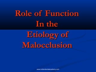 Role of FunctionRole of Function
In theIn the
Etiology ofEtiology of
MalocclusionMalocclusion
www.indiandentalacademy.com
 