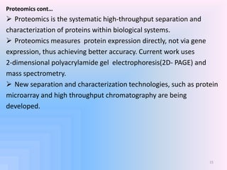 Proteomics cont…
 Proteomics is the systematic high-throughput separation and
characterization of proteins within biologi...