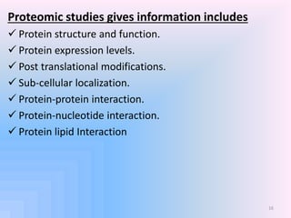 Proteomic studies gives information includes
 Protein structure and function.
 Protein expression levels.
 Post transla...
