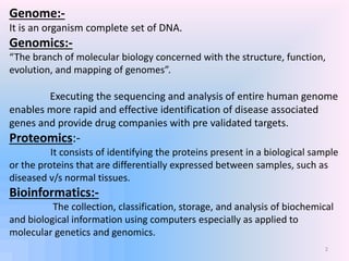 Genome:-
It is an organism complete set of DNA.
Genomics:-
“The branch of molecular biology concerned with the structure, ...
