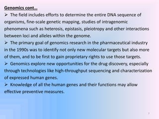 Genomics cont…
 The field includes efforts to determine the entire DNA sequence of
organisms, fine-scale genetic mapping,...