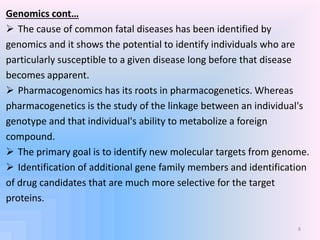 Genomics cont…
 The cause of common fatal diseases has been identified by
genomics and it shows the potential to identify...