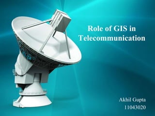 Akhil Gupta
11043020
Role of GIS in
Telecommunication
 