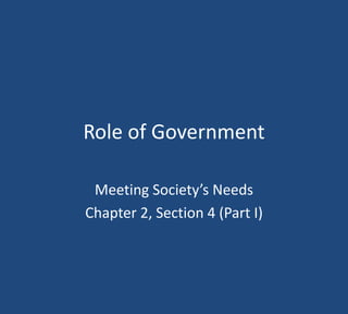Role of Government 
Meeting Society’s Needs 
Chapter 2, Section 4 (Part I) 
 