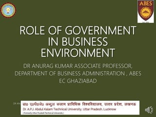 ROLE OF GOVERNMENT
IN BUSINESS
ENVIRONMENT
DR ANURAG KUMAR ASSOCIATE PROFESSOR,
DEPARTMENT OF BUSINESS ADMINISTRATION , ABES
EC GHAZIABAD
DR ANURAG KUMAR ASSOCIATE PROFESSOR
 