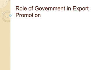 Role of Government in Export
Promotion
 