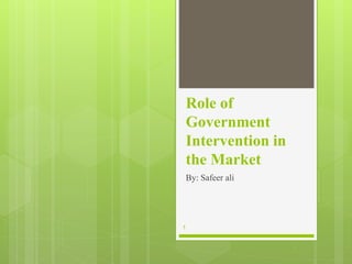 Role of
Government
Intervention in
the Market
By: Safeer ali
1
 